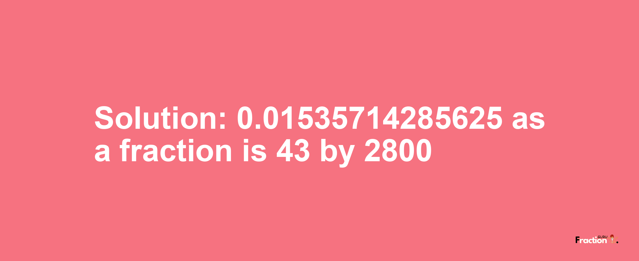 Solution:0.01535714285625 as a fraction is 43/2800